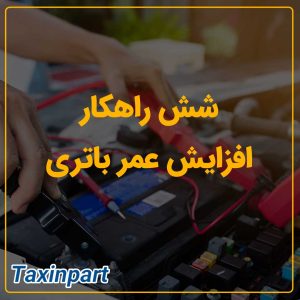 شش راهکار افزایش عمر باتری|فروشگاه آنلاین لوازم یدکی تاکسین پارت